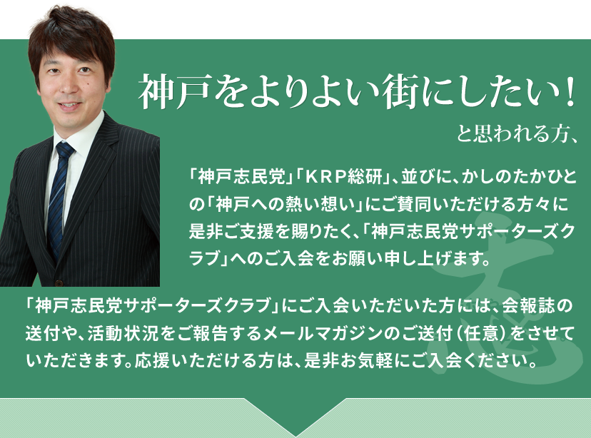 ご賛同いただける方々に是非ご支援を賜りたく、「神戸志民党サポーターズクラブ」へのご入会をお願い申し上げます。