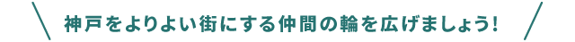 神戸をよりよい街にする仲間の輪を広げましょう!